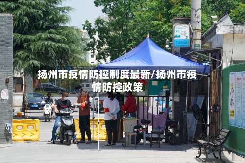 扬州市疫情防控制度最新/扬州市疫情防控政策-第1张图片