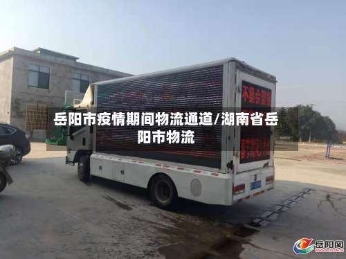 岳阳市疫情期间物流通道/湖南省岳阳市物流-第2张图片