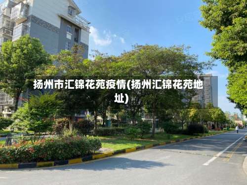 扬州市汇锦花苑疫情(扬州汇锦花苑地址)-第3张图片
