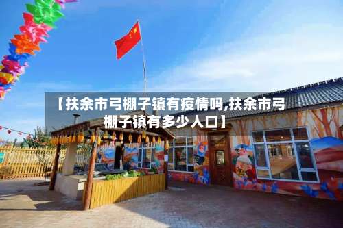 【扶余市弓棚子镇有疫情吗,扶余市弓棚子镇有多少人口】-第1张图片