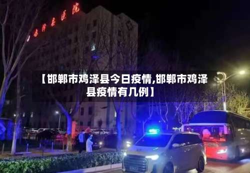 【邯郸市鸡泽县今日疫情,邯郸市鸡泽县疫情有几例】-第1张图片