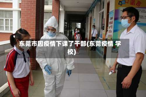东莞市因疫情下课了干部(东莞疫情 学校)-第1张图片