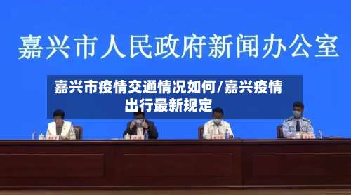 嘉兴市疫情交通情况如何/嘉兴疫情出行最新规定-第2张图片