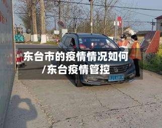 东台市的疫情情况如何/东台疫情管控-第1张图片