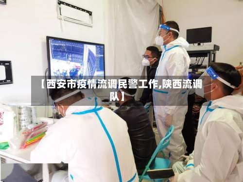 【西安市疫情流调民警工作,陕西流调队】-第1张图片