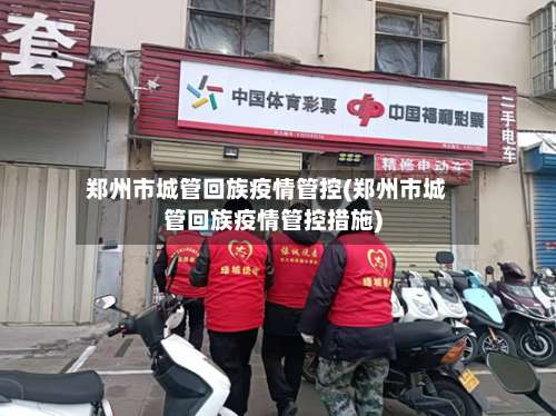 郑州市城管回族疫情管控(郑州市城管回族疫情管控措施)-第3张图片