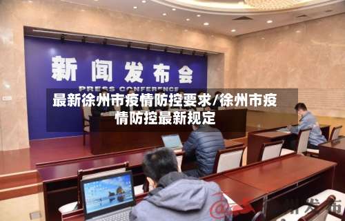 最新徐州市疫情防控要求/徐州市疫情防控最新规定-第1张图片