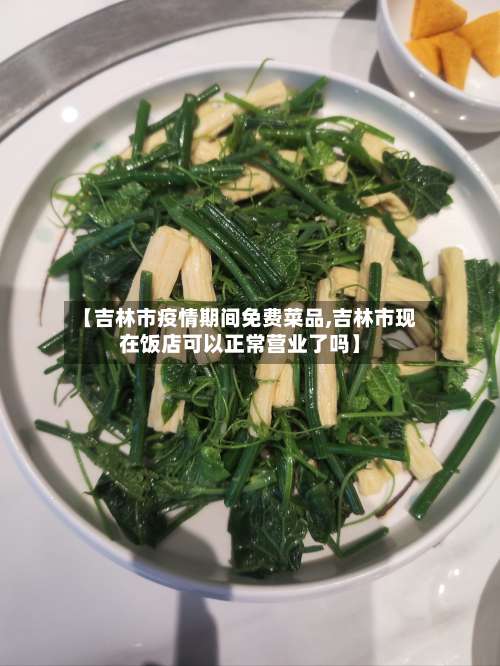 【吉林市疫情期间免费菜品,吉林市现在饭店可以正常营业了吗】-第1张图片