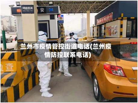 兰州市疫情管控街道电话(兰州疫情防控联系电话)-第1张图片