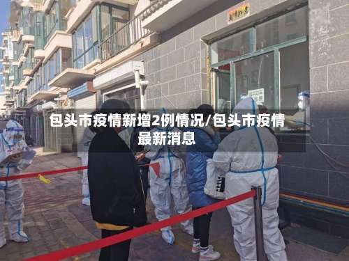 包头市疫情新增2例情况/包头市疫情最新消息-第1张图片