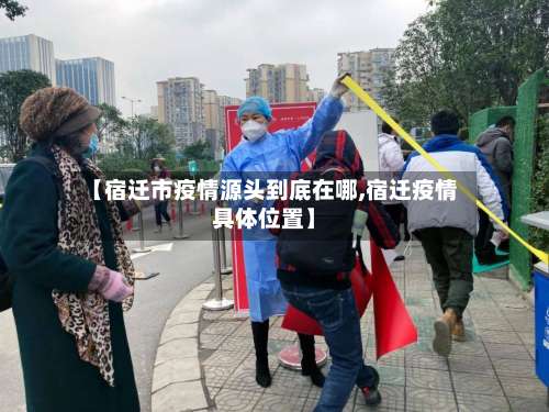 【宿迁市疫情源头到底在哪,宿迁疫情具体位置】-第3张图片