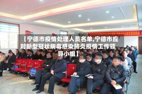 【宁德市疫情处理人员名单,宁德市应对新型冠状病毒感染肺炎疫情工作领导小组】-第3张图片