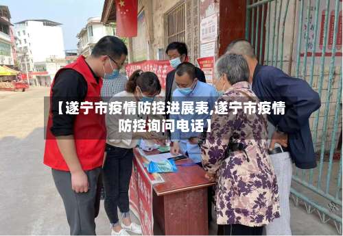 【遂宁市疫情防控进展表,遂宁市疫情防控询问电话】-第1张图片