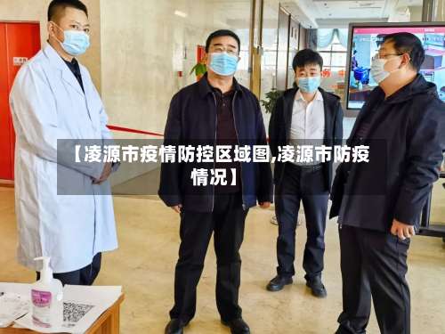 【凌源市疫情防控区域图,凌源市防疫情况】-第1张图片