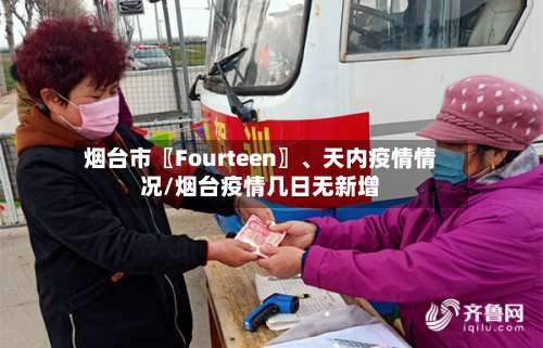 烟台市〖Fourteen〗、天内疫情情况/烟台疫情几日无新增-第3张图片