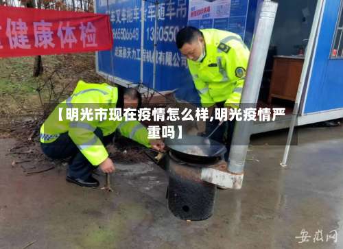 【明光市现在疫情怎么样,明光疫情严重吗】-第1张图片