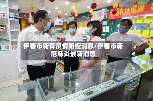 伊春市新青疫情防控消息/伊春市新冠肺炎最新消息-第1张图片