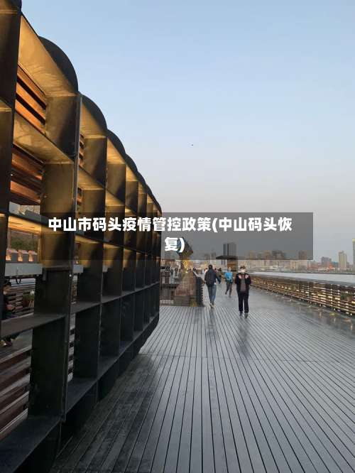 中山市码头疫情管控政策(中山码头恢复)-第1张图片