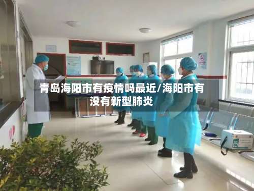 青岛海阳市有疫情吗最近/海阳市有没有新型肺炎-第1张图片