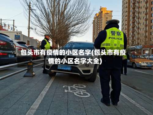 包头市有疫情的小区名字(包头市有疫情的小区名字大全)-第1张图片
