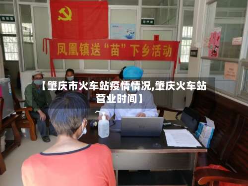 【肇庆市火车站疫情情况,肇庆火车站营业时间】-第2张图片