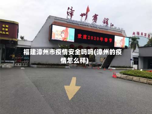福建漳州市疫情安全吗吗(漳州的疫情怎么样)-第1张图片