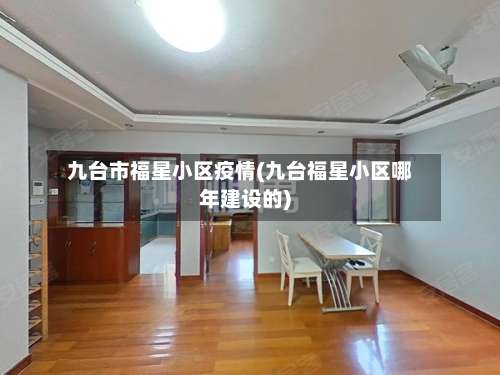 九台市福星小区疫情(九台福星小区哪年建设的)-第2张图片