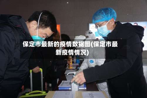 保定市最新的疫情数据图(保定市最新疫情情况)-第1张图片
