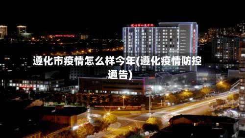 遵化市疫情怎么样今年(遵化疫情防控通告)-第1张图片
