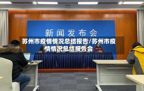 苏州市疫情情况总结报告/苏州市疫情情况总结报告会-第1张图片