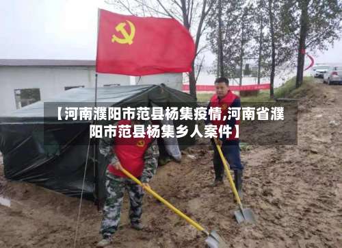 【河南濮阳市范县杨集疫情,河南省濮阳市范县杨集乡人案件】-第2张图片