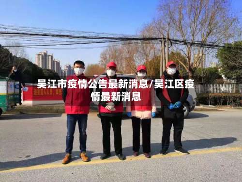 吴江市疫情公告最新消息/吴江区疫情最新消息-第1张图片