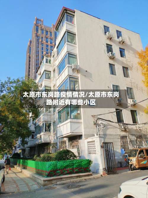 太原市东岗路疫情情况/太原市东岗路附近有哪些小区-第1张图片