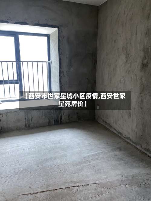 【西安市世家星城小区疫情,西安世家星苑房价】-第2张图片