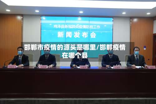 邯郸市疫情的源头是哪里/邯郸疫情在哪个县-第2张图片