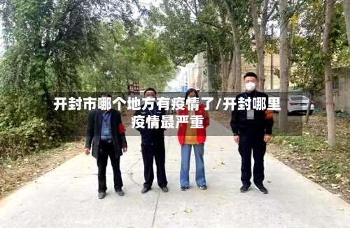 开封市哪个地方有疫情了/开封哪里疫情最严重-第1张图片