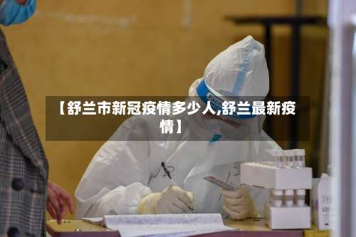 【舒兰市新冠疫情多少人,舒兰最新疫情】-第1张图片