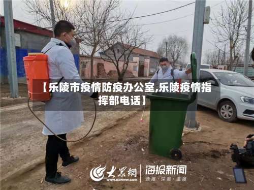 【乐陵市疫情防疫办公室,乐陵疫情指挥部电话】-第1张图片