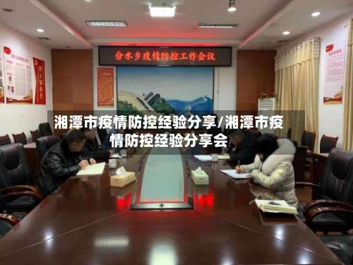 湘潭市疫情防控经验分享/湘潭市疫情防控经验分享会-第1张图片