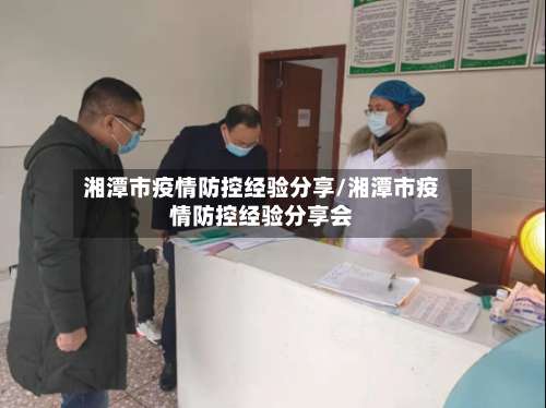 湘潭市疫情防控经验分享/湘潭市疫情防控经验分享会-第3张图片