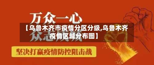【乌鲁木齐市疫情分区分级,乌鲁木齐疫情区域分布图】-第1张图片