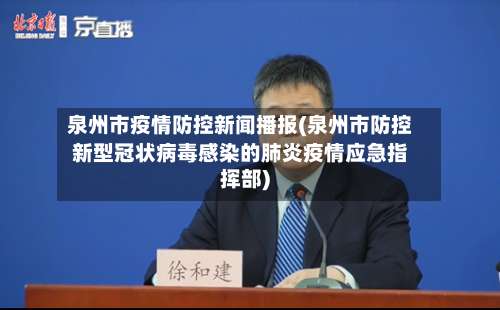 泉州市疫情防控新闻播报(泉州市防控新型冠状病毒感染的肺炎疫情应急指挥部)-第2张图片