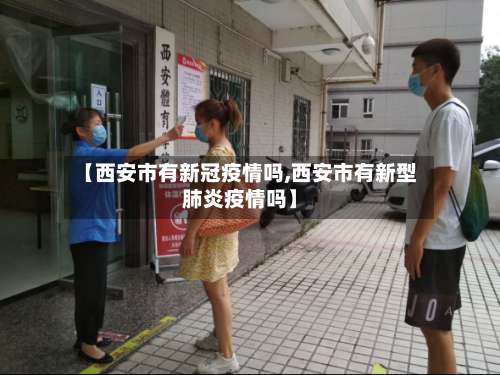 【西安市有新冠疫情吗,西安市有新型肺炎疫情吗】-第3张图片
