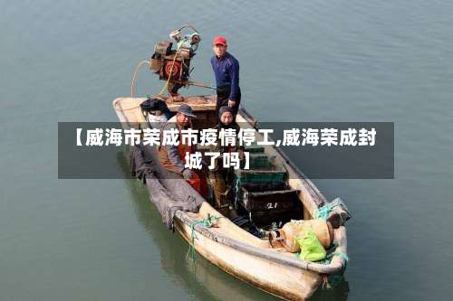 【威海市荣成市疫情停工,威海荣成封城了吗】-第2张图片