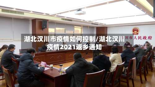 湖北汉川市疫情如何控制/湖北汉川疫情2021返乡通知-第3张图片