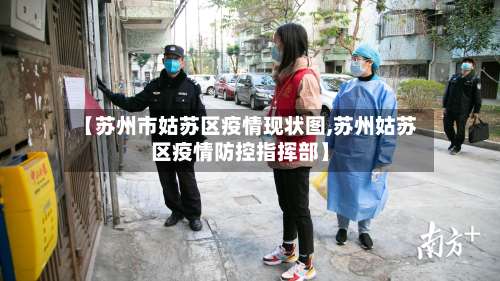 【苏州市姑苏区疫情现状图,苏州姑苏区疫情防控指挥部】-第3张图片