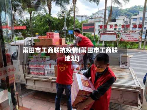 莆田市工商联抗疫情(莆田市工商联地址)-第1张图片