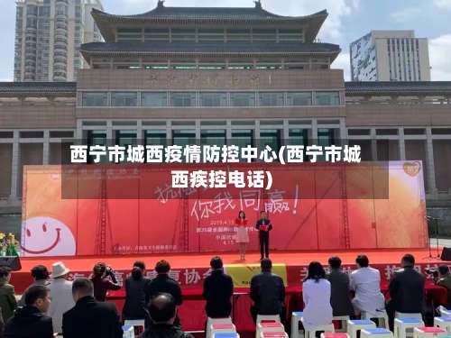 西宁市城西疫情防控中心(西宁市城西疾控电话)-第1张图片