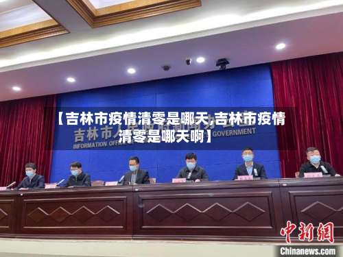 【吉林市疫情清零是哪天,吉林市疫情清零是哪天啊】-第1张图片