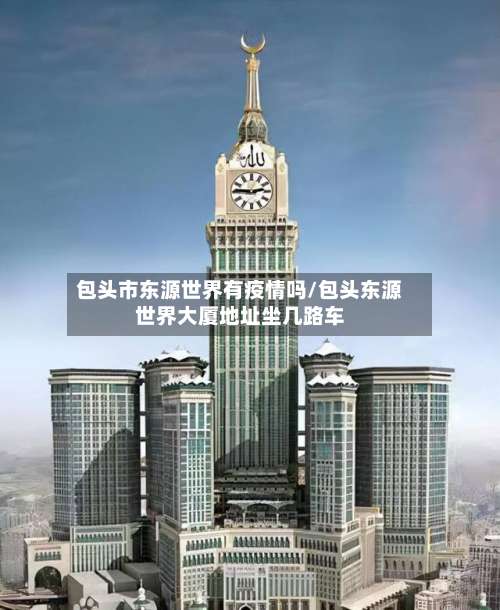 包头市东源世界有疫情吗/包头东源世界大厦地址坐几路车-第1张图片